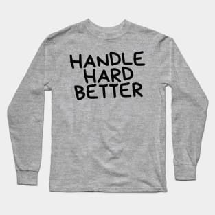 handle hard better Long Sleeve T-Shirt